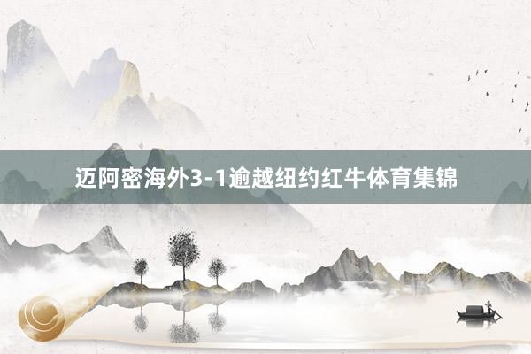 迈阿密海外3-1逾越纽约红牛体育集锦