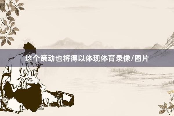 这个策动也将得以体现体育录像/图片