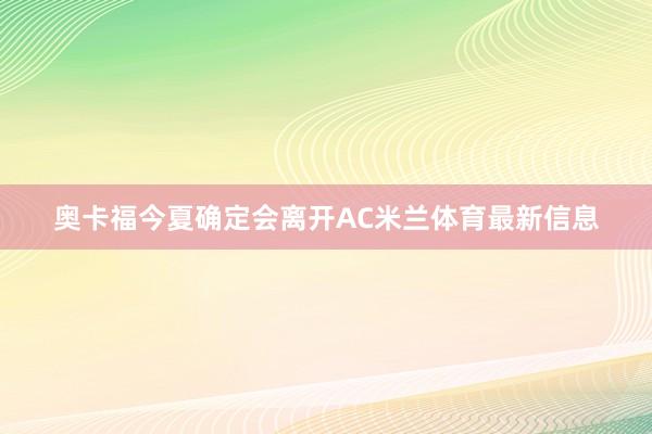奥卡福今夏确定会离开AC米兰体育最新信息