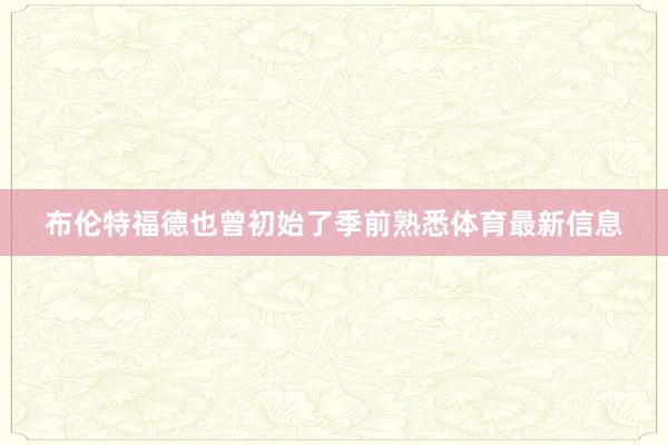 布伦特福德也曾初始了季前熟悉体育最新信息
