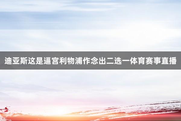 迪亚斯这是逼宫利物浦作念出二选一体育赛事直播