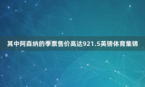 其中阿森纳的季票售价高达921.5英镑体育集锦