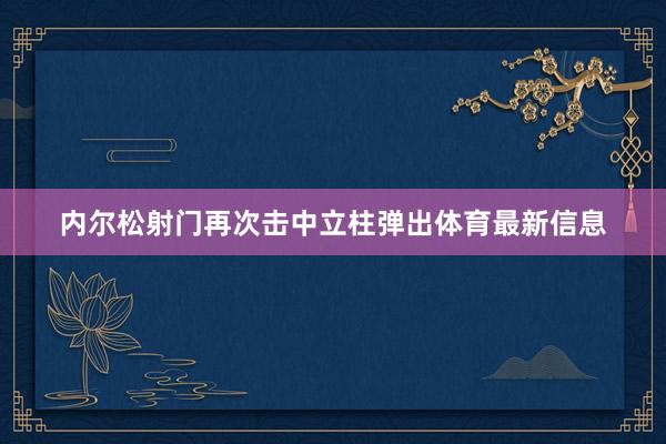 内尔松射门再次击中立柱弹出体育最新信息