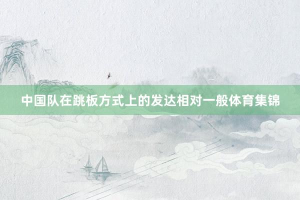 中国队在跳板方式上的发达相对一般体育集锦