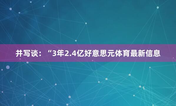 并写谈:“3年2.4亿好意思元体育最新信息