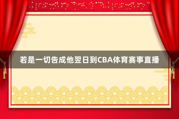若是一切告成他翌日到CBA体育赛事直播