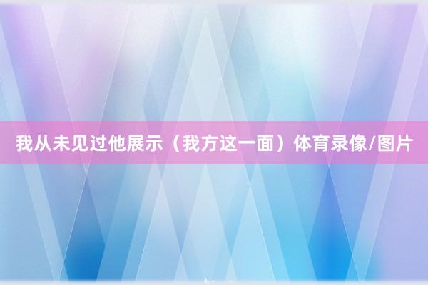 我从未见过他展示（我方这一面）体育录像/图片