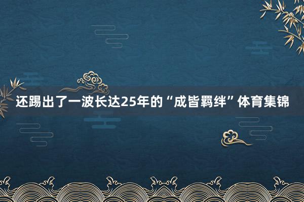 还踢出了一波长达25年的“成皆羁绊”体育集锦