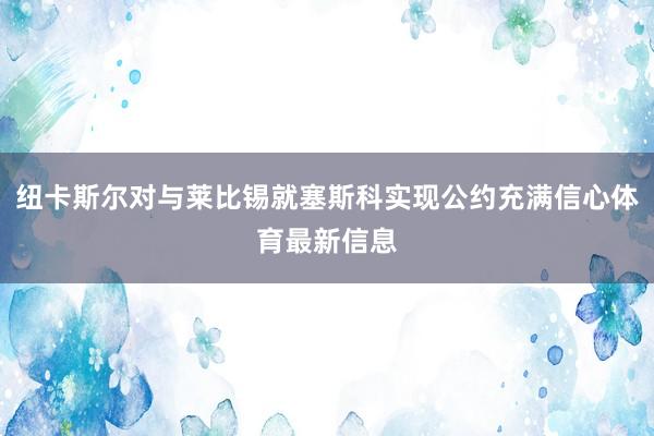 纽卡斯尔对与莱比锡就塞斯科实现公约充满信心体育最新信息