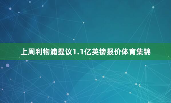 上周利物浦提议1.1亿英镑报价体育集锦