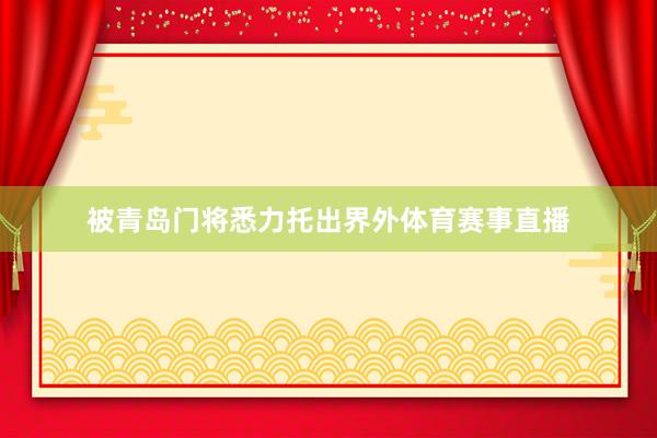 被青岛门将悉力托出界外体育赛事直播
