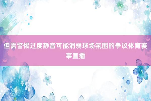 但需警惕过度静音可能消弱球场氛围的争议体育赛事直播