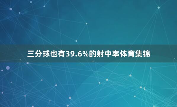 三分球也有39.6%的射中率体育集锦