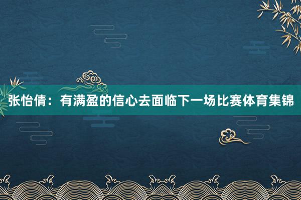 张怡倩：有满盈的信心去面临下一场比赛体育集锦