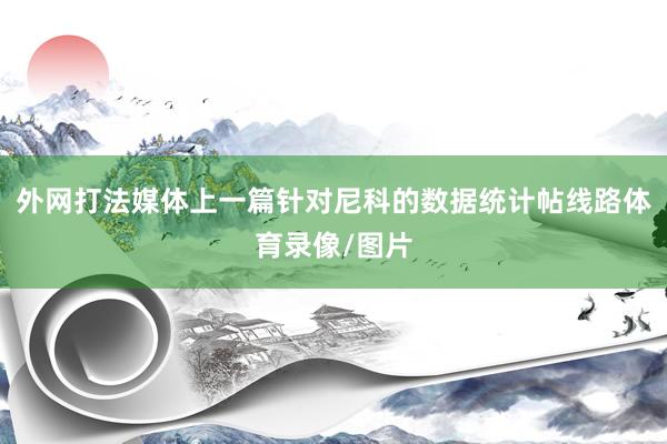 外网打法媒体上一篇针对尼科的数据统计帖线路体育录像/图片