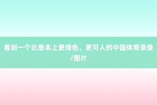 看到一个比册本上更绿色、更可人的中国体育录像/图片