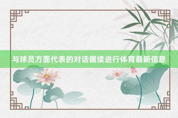与球员方面代表的对话握续进行体育最新信息