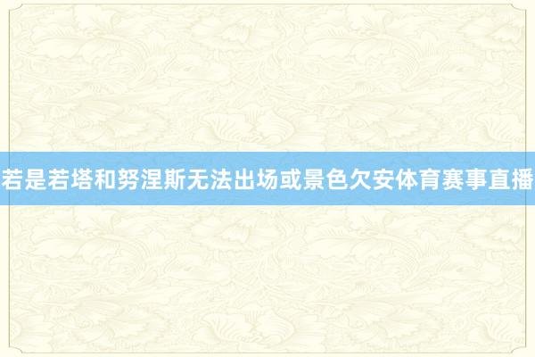若是若塔和努涅斯无法出场或景色欠安体育赛事直播
