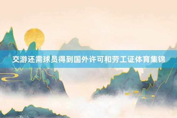交游还需球员得到国外许可和劳工证体育集锦