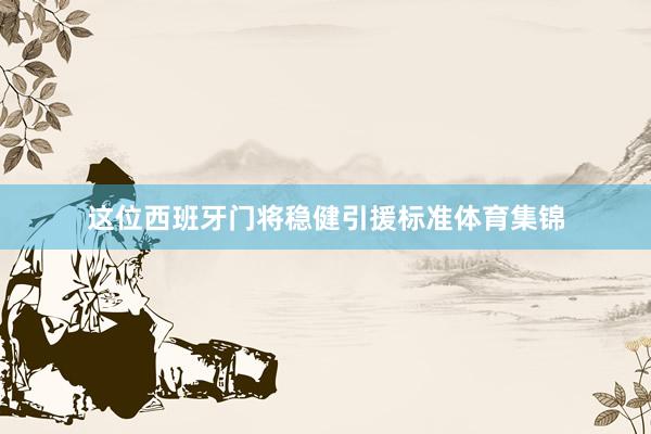 这位西班牙门将稳健引援标准体育集锦
