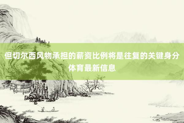但切尔西风物承担的薪资比例将是往复的关键身分体育最新信息