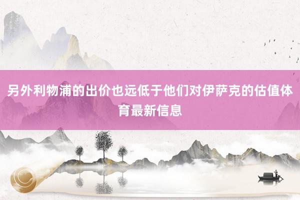 另外利物浦的出价也远低于他们对伊萨克的估值体育最新信息