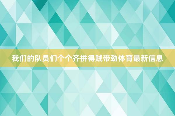 我们的队员们个个齐拼得贼带劲体育最新信息