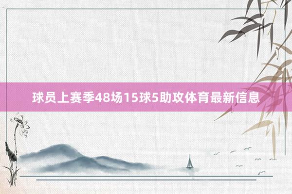 球员上赛季48场15球5助攻体育最新信息