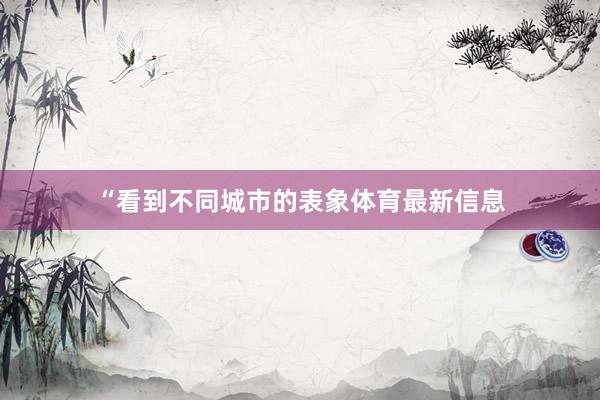 “看到不同城市的表象体育最新信息