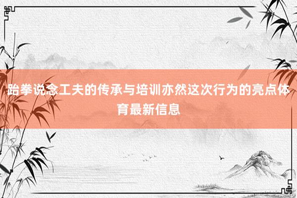 跆拳说念工夫的传承与培训亦然这次行为的亮点体育最新信息