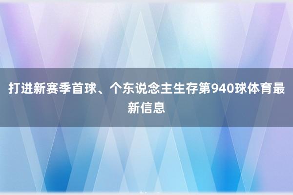 打进新赛季首球、个东说念主生存第940球体育最新信息