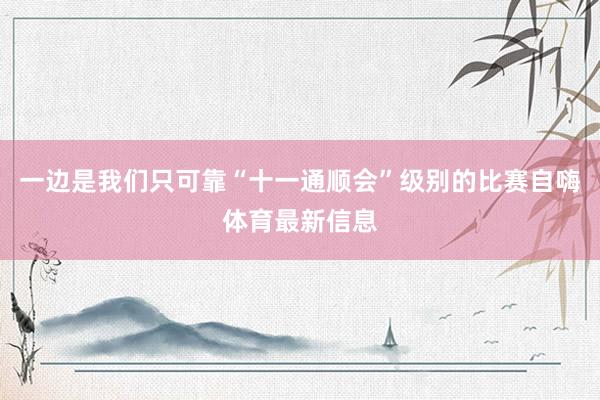 一边是我们只可靠“十一通顺会”级别的比赛自嗨体育最新信息
