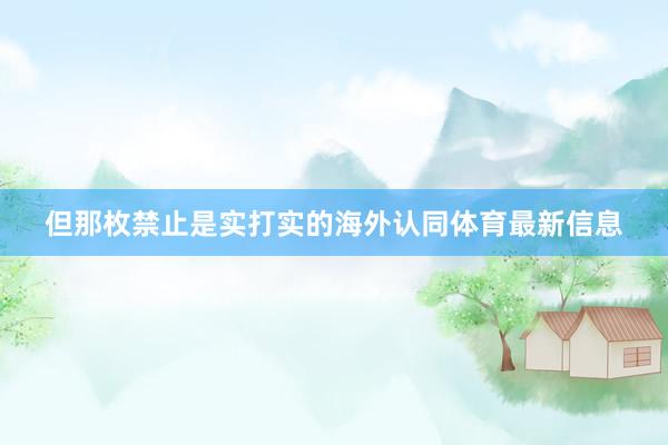 但那枚禁止是实打实的海外认同体育最新信息