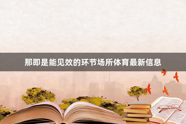 那即是能见效的环节场所体育最新信息