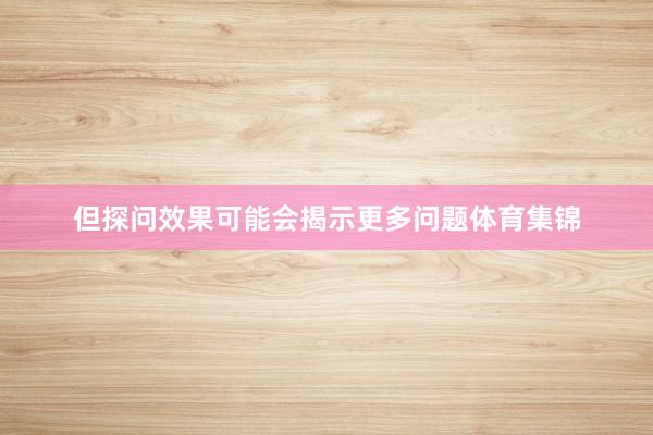 但探问效果可能会揭示更多问题体育集锦