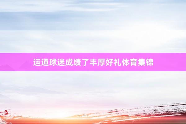 运道球迷成绩了丰厚好礼体育集锦
