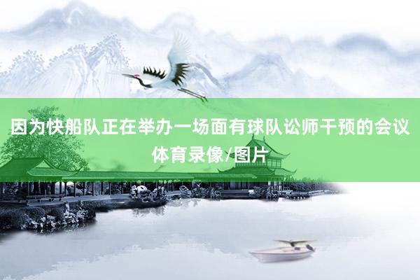 因为快船队正在举办一场面有球队讼师干预的会议体育录像/图片