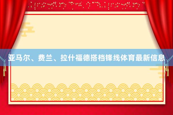 亚马尔、费兰、拉什福德搭档锋线体育最新信息