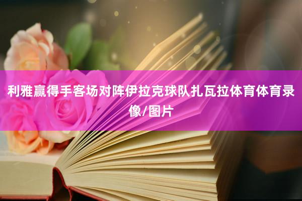 利雅赢得手客场对阵伊拉克球队扎瓦拉体育体育录像/图片