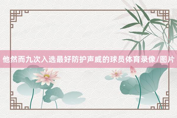 他然而九次入选最好防护声威的球员体育录像/图片