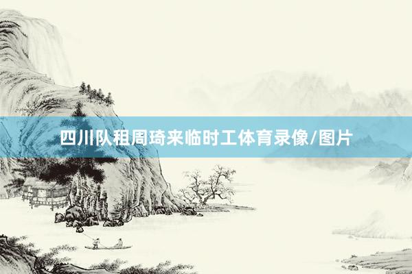 四川队租周琦来临时工体育录像/图片
