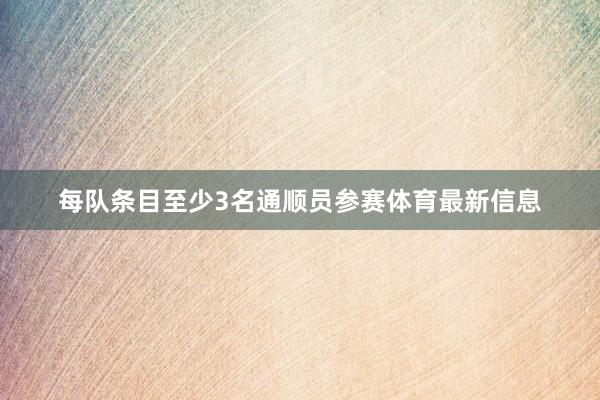 每队条目至少3名通顺员参赛体育最新信息