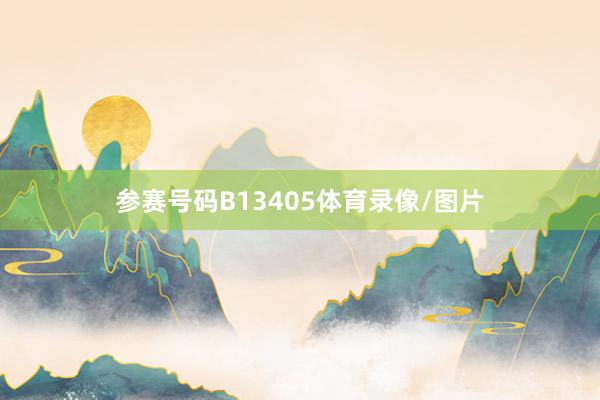 参赛号码B13405体育录像/图片