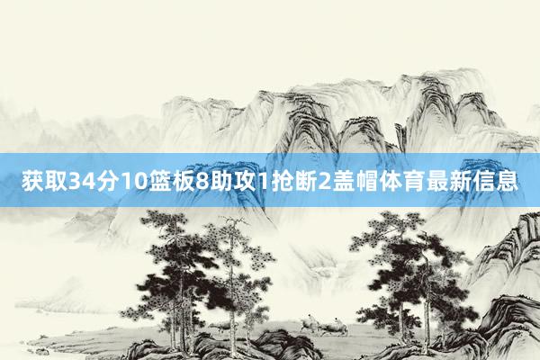 获取34分10篮板8助攻1抢断2盖帽体育最新信息