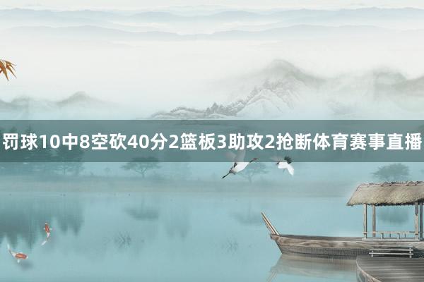罚球10中8空砍40分2篮板3助攻2抢断体育赛事直播