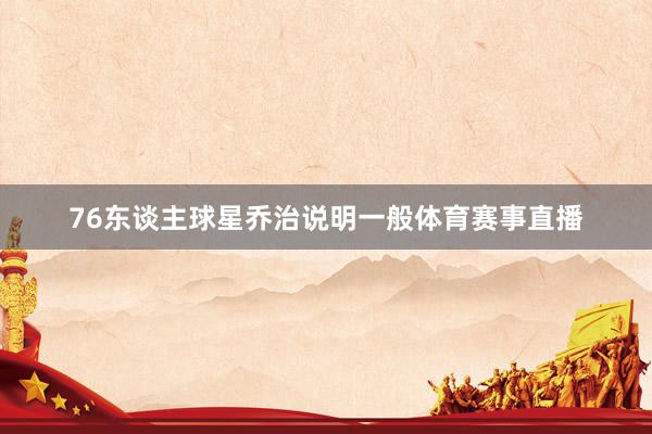 76东谈主球星乔治说明一般体育赛事直播