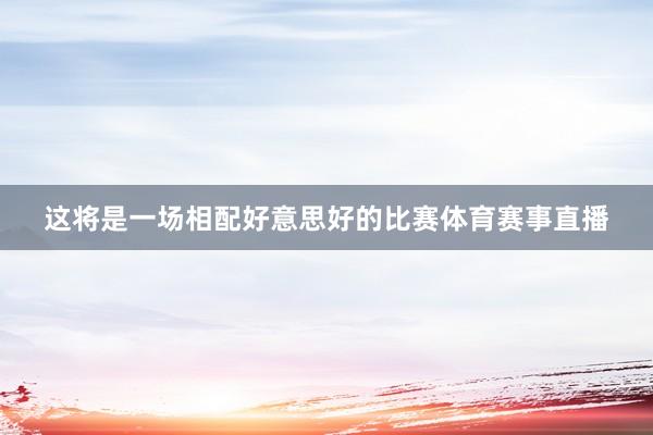 这将是一场相配好意思好的比赛体育赛事直播