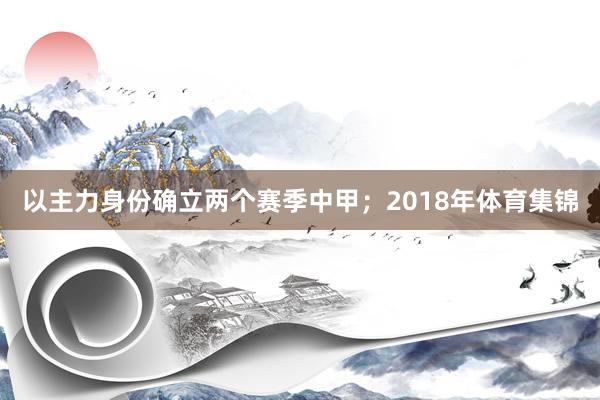 以主力身份确立两个赛季中甲；2018年体育集锦