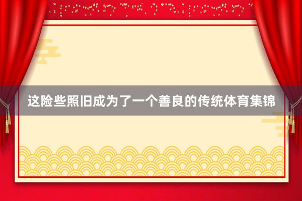 这险些照旧成为了一个善良的传统体育集锦