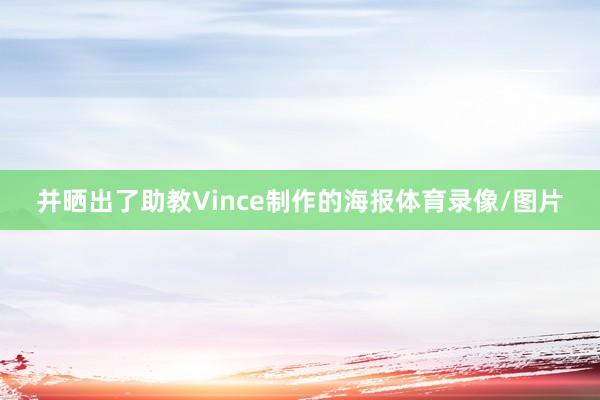 并晒出了助教Vince制作的海报体育录像/图片